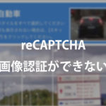 画像認証【reCAPTCHA】が突破できない・選択できない時の対処法